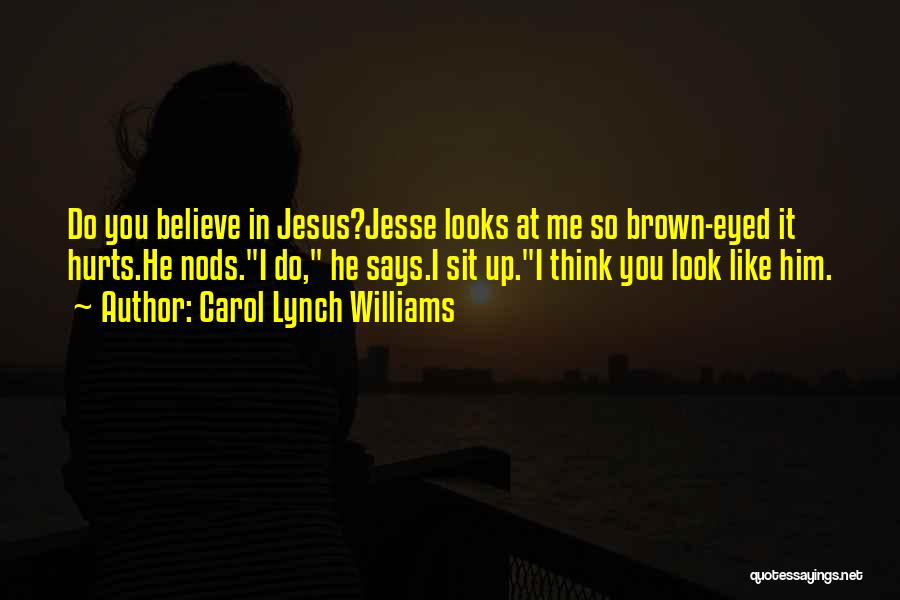 Carol Lynch Williams Quotes: Do You Believe In Jesus?jesse Looks At Me So Brown-eyed It Hurts.he Nods.i Do, He Says.i Sit Up.i Think You