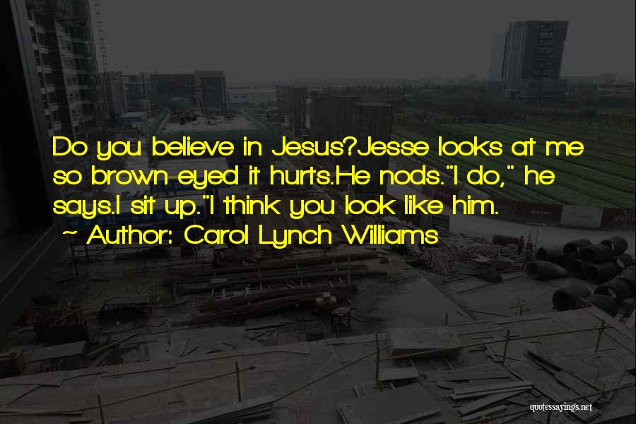 Carol Lynch Williams Quotes: Do You Believe In Jesus?jesse Looks At Me So Brown-eyed It Hurts.he Nods.i Do, He Says.i Sit Up.i Think You