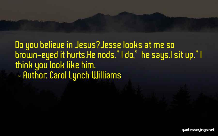 Carol Lynch Williams Quotes: Do You Believe In Jesus?jesse Looks At Me So Brown-eyed It Hurts.he Nods.i Do, He Says.i Sit Up.i Think You