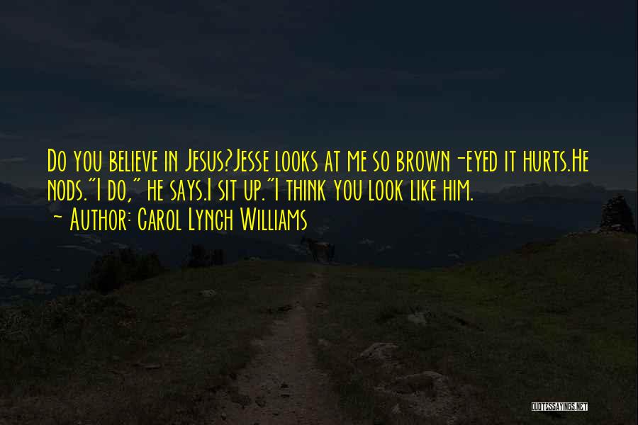 Carol Lynch Williams Quotes: Do You Believe In Jesus?jesse Looks At Me So Brown-eyed It Hurts.he Nods.i Do, He Says.i Sit Up.i Think You