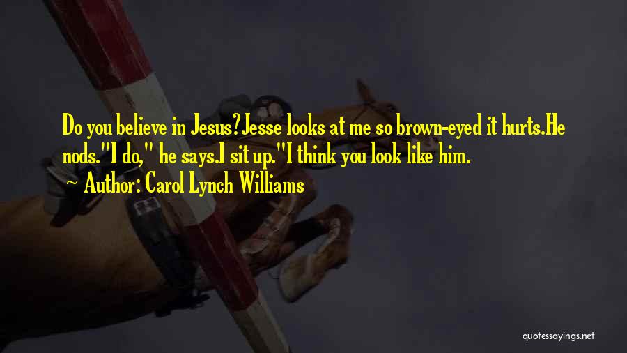 Carol Lynch Williams Quotes: Do You Believe In Jesus?jesse Looks At Me So Brown-eyed It Hurts.he Nods.i Do, He Says.i Sit Up.i Think You