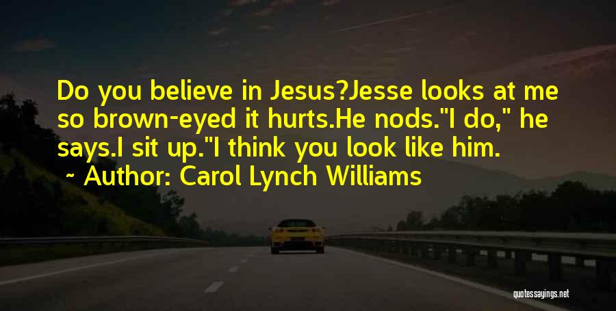 Carol Lynch Williams Quotes: Do You Believe In Jesus?jesse Looks At Me So Brown-eyed It Hurts.he Nods.i Do, He Says.i Sit Up.i Think You