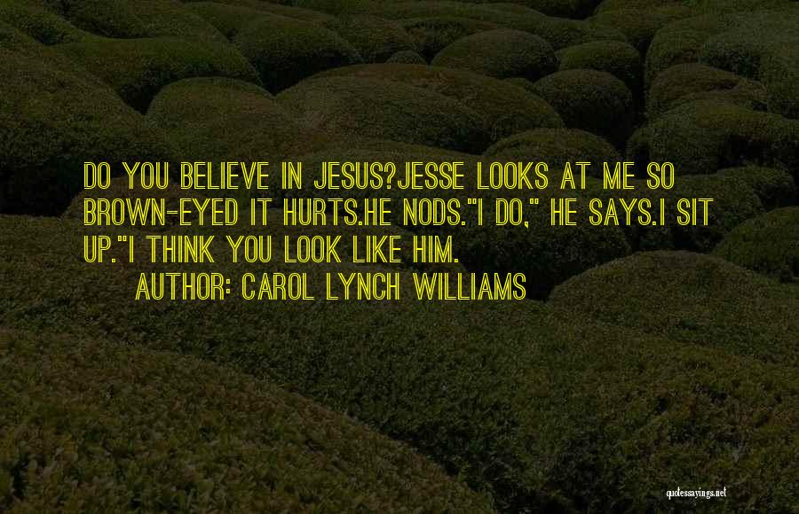 Carol Lynch Williams Quotes: Do You Believe In Jesus?jesse Looks At Me So Brown-eyed It Hurts.he Nods.i Do, He Says.i Sit Up.i Think You