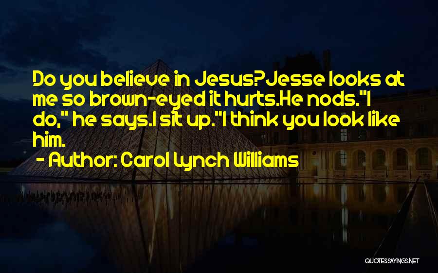 Carol Lynch Williams Quotes: Do You Believe In Jesus?jesse Looks At Me So Brown-eyed It Hurts.he Nods.i Do, He Says.i Sit Up.i Think You