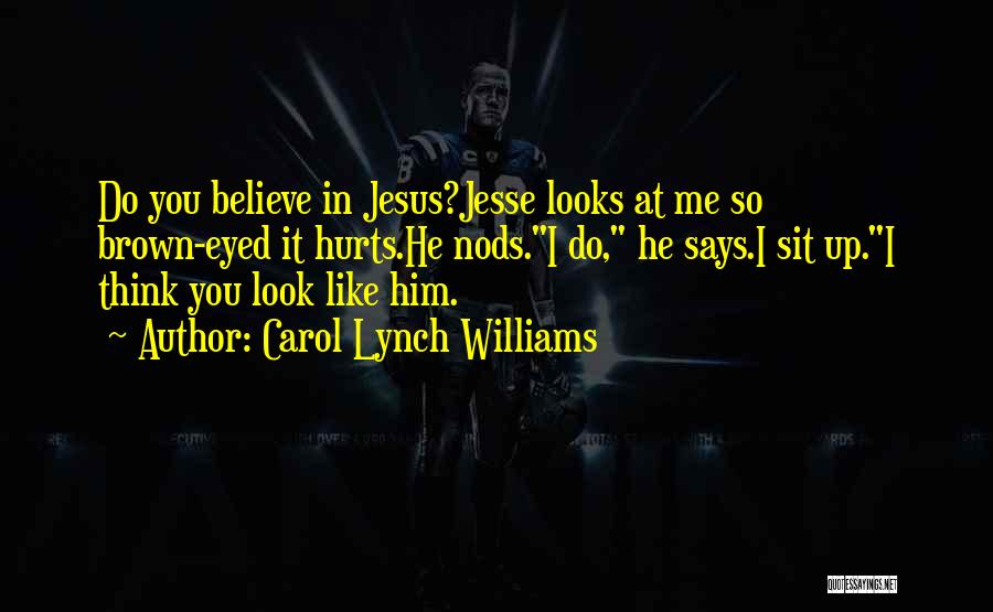 Carol Lynch Williams Quotes: Do You Believe In Jesus?jesse Looks At Me So Brown-eyed It Hurts.he Nods.i Do, He Says.i Sit Up.i Think You