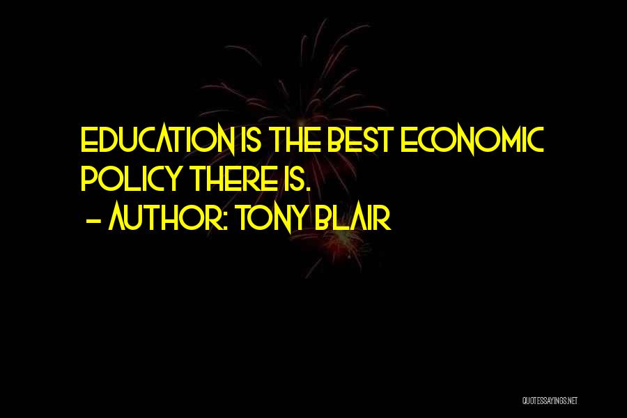 Tony Blair Quotes: Education Is The Best Economic Policy There Is.