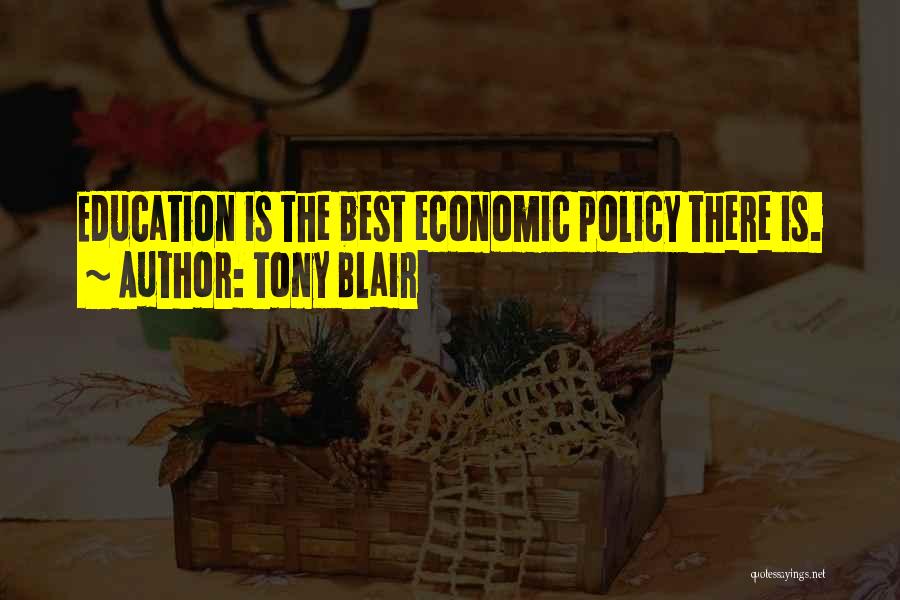 Tony Blair Quotes: Education Is The Best Economic Policy There Is.