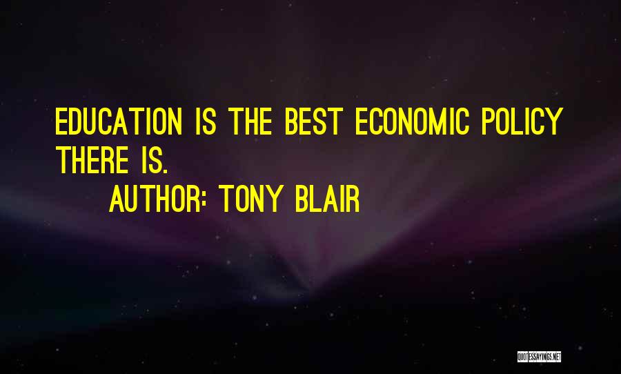 Tony Blair Quotes: Education Is The Best Economic Policy There Is.