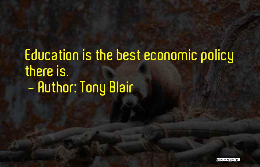 Tony Blair Quotes: Education Is The Best Economic Policy There Is.