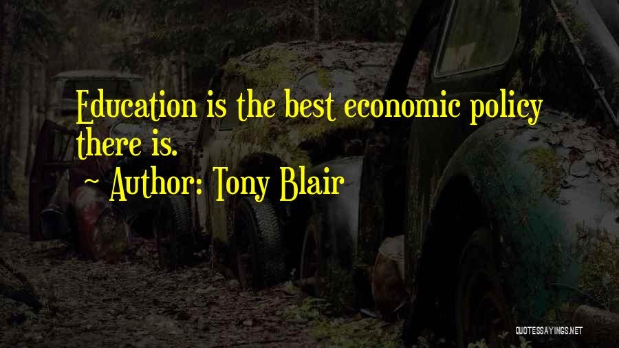 Tony Blair Quotes: Education Is The Best Economic Policy There Is.