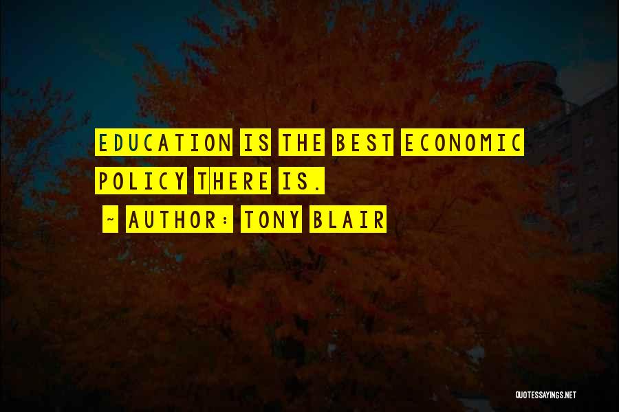 Tony Blair Quotes: Education Is The Best Economic Policy There Is.