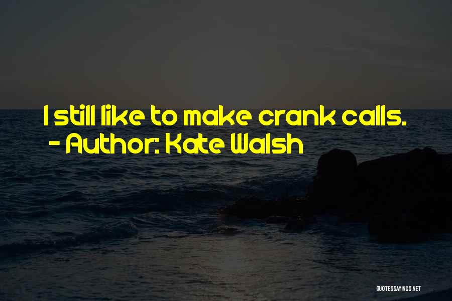 Kate Walsh Quotes: I Still Like To Make Crank Calls.