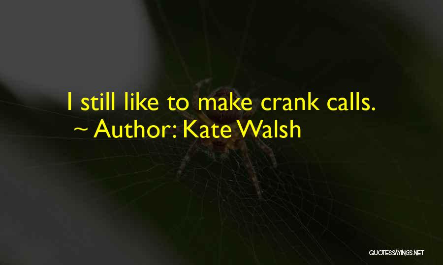 Kate Walsh Quotes: I Still Like To Make Crank Calls.