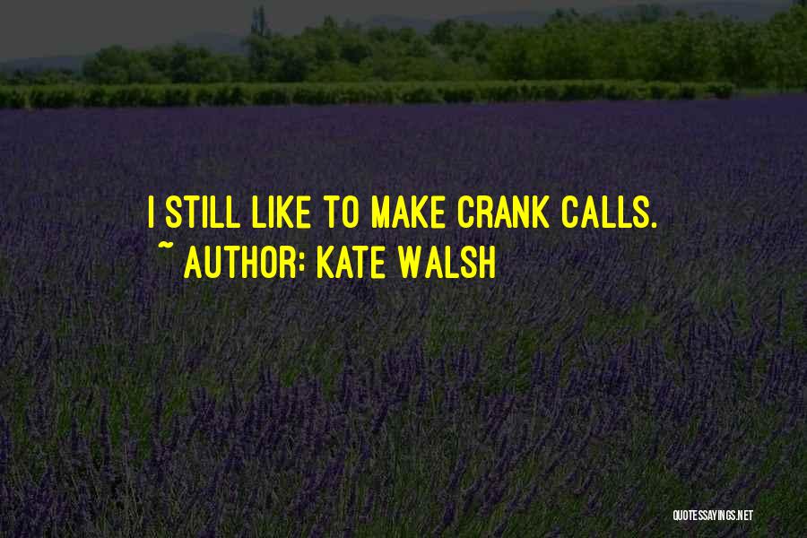 Kate Walsh Quotes: I Still Like To Make Crank Calls.