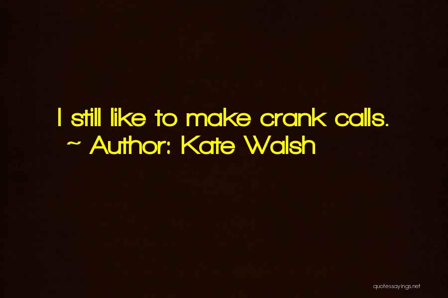 Kate Walsh Quotes: I Still Like To Make Crank Calls.