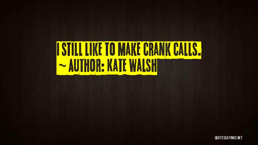 Kate Walsh Quotes: I Still Like To Make Crank Calls.