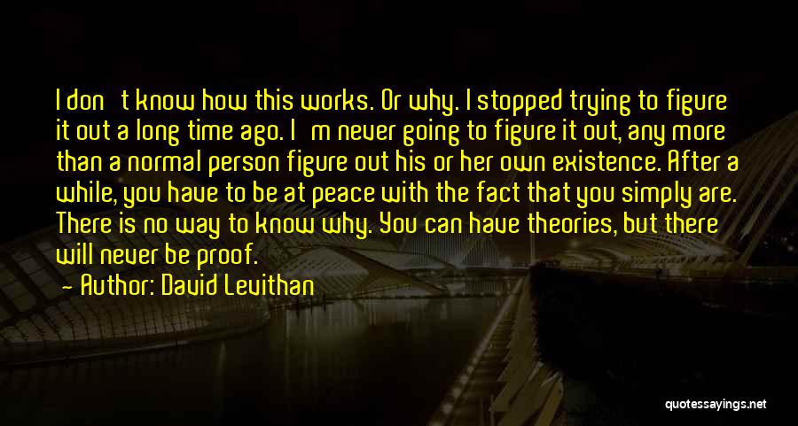 David Levithan Quotes: I Don't Know How This Works. Or Why. I Stopped Trying To Figure It Out A Long Time Ago. I'm