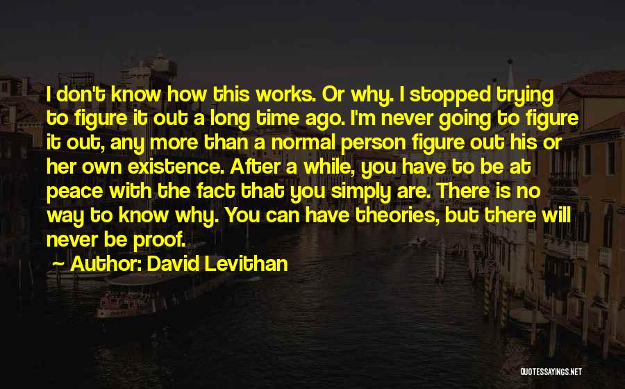 David Levithan Quotes: I Don't Know How This Works. Or Why. I Stopped Trying To Figure It Out A Long Time Ago. I'm