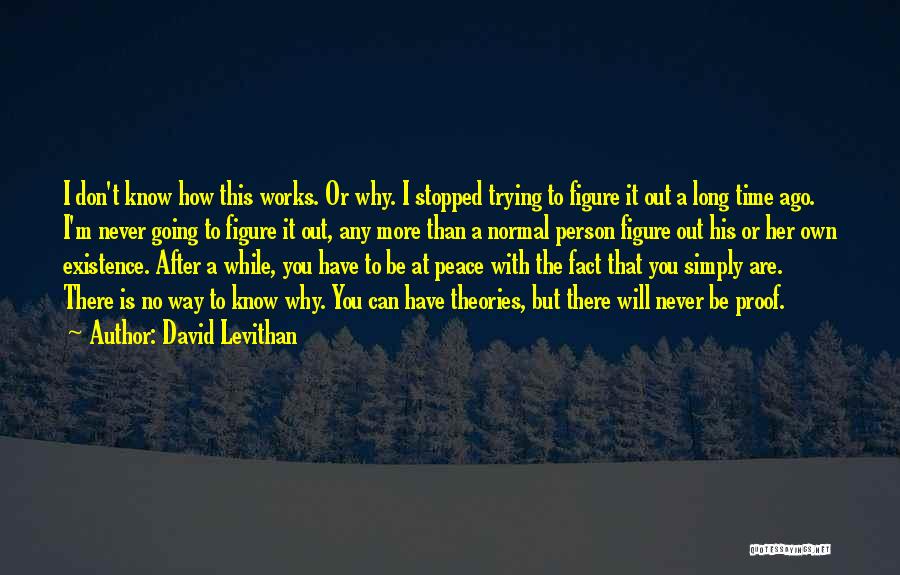 David Levithan Quotes: I Don't Know How This Works. Or Why. I Stopped Trying To Figure It Out A Long Time Ago. I'm