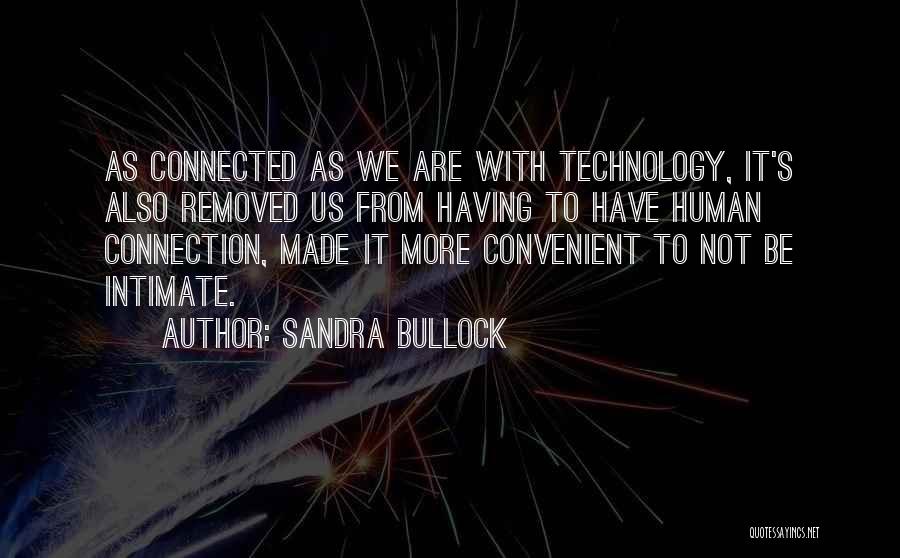 Sandra Bullock Quotes: As Connected As We Are With Technology, It's Also Removed Us From Having To Have Human Connection, Made It More