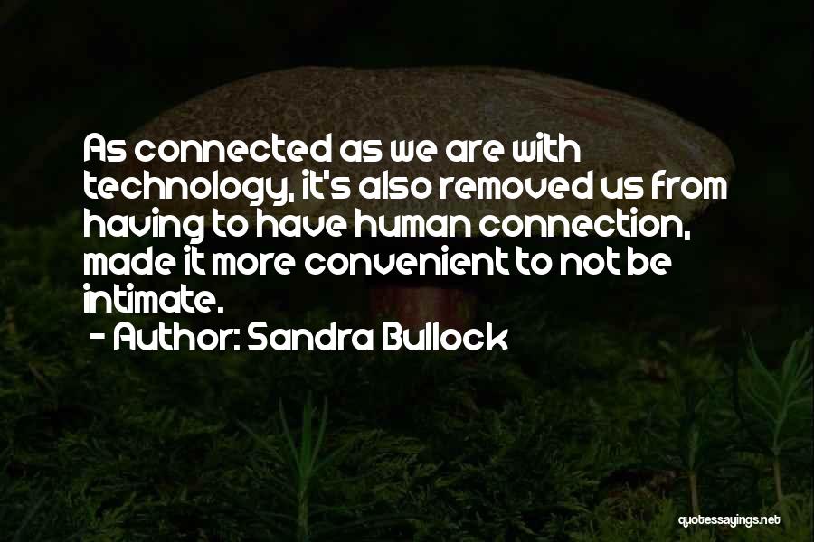 Sandra Bullock Quotes: As Connected As We Are With Technology, It's Also Removed Us From Having To Have Human Connection, Made It More
