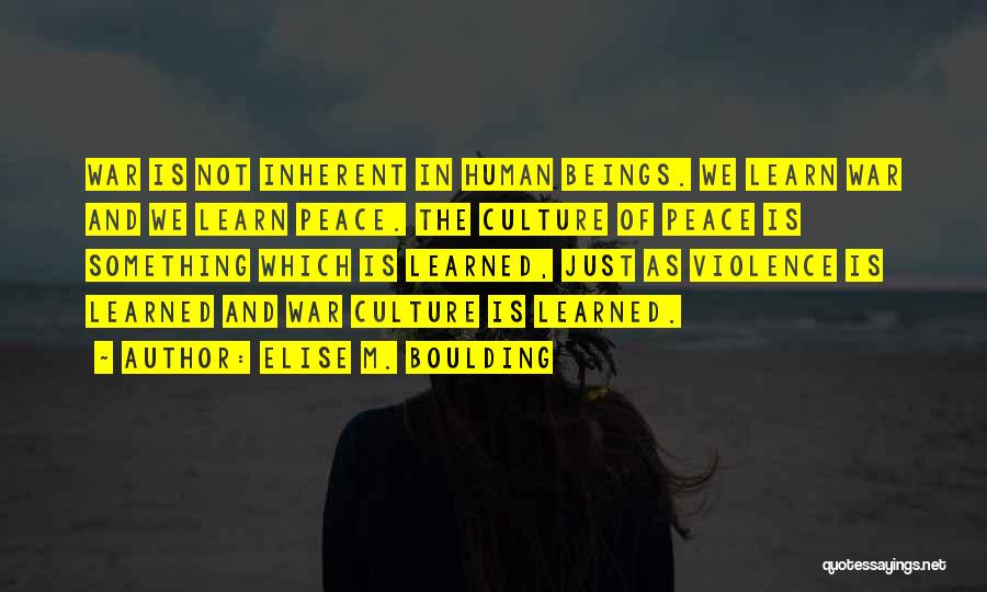Elise M. Boulding Quotes: War Is Not Inherent In Human Beings. We Learn War And We Learn Peace. The Culture Of Peace Is Something
