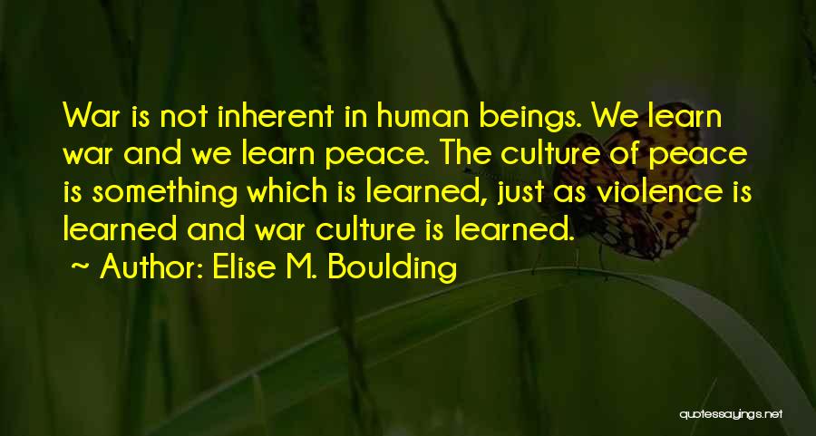 Elise M. Boulding Quotes: War Is Not Inherent In Human Beings. We Learn War And We Learn Peace. The Culture Of Peace Is Something