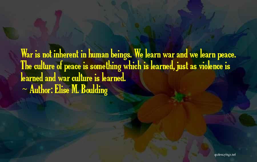 Elise M. Boulding Quotes: War Is Not Inherent In Human Beings. We Learn War And We Learn Peace. The Culture Of Peace Is Something