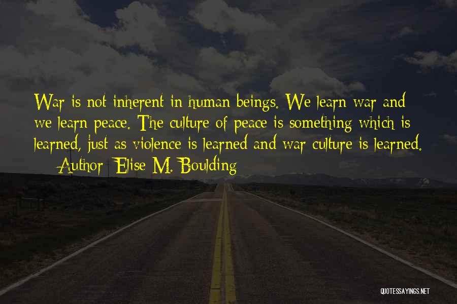 Elise M. Boulding Quotes: War Is Not Inherent In Human Beings. We Learn War And We Learn Peace. The Culture Of Peace Is Something
