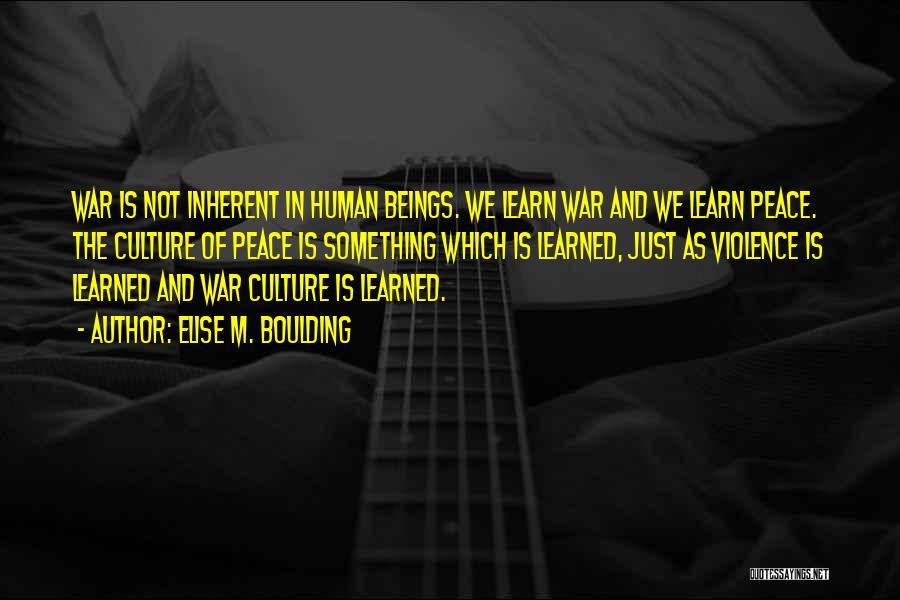 Elise M. Boulding Quotes: War Is Not Inherent In Human Beings. We Learn War And We Learn Peace. The Culture Of Peace Is Something