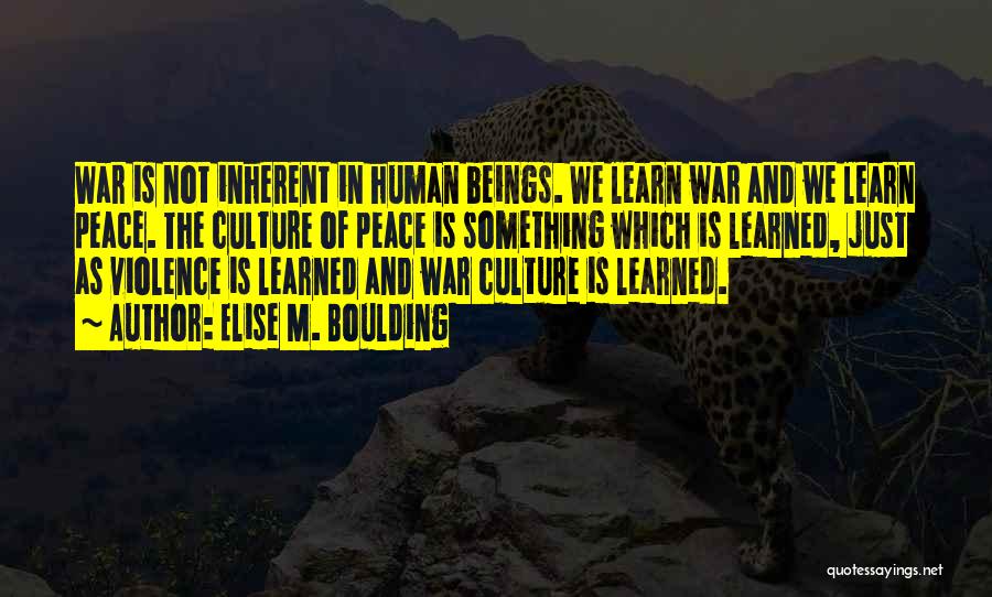 Elise M. Boulding Quotes: War Is Not Inherent In Human Beings. We Learn War And We Learn Peace. The Culture Of Peace Is Something