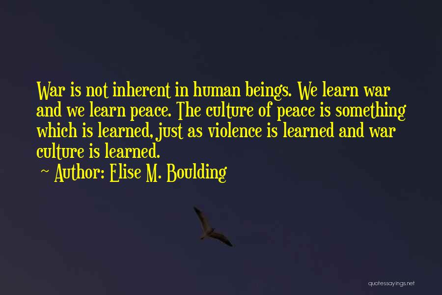 Elise M. Boulding Quotes: War Is Not Inherent In Human Beings. We Learn War And We Learn Peace. The Culture Of Peace Is Something