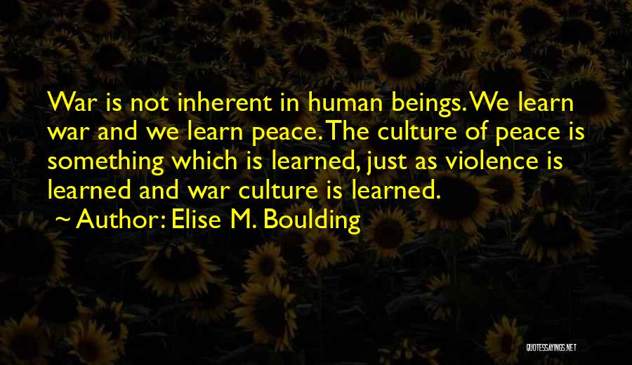 Elise M. Boulding Quotes: War Is Not Inherent In Human Beings. We Learn War And We Learn Peace. The Culture Of Peace Is Something
