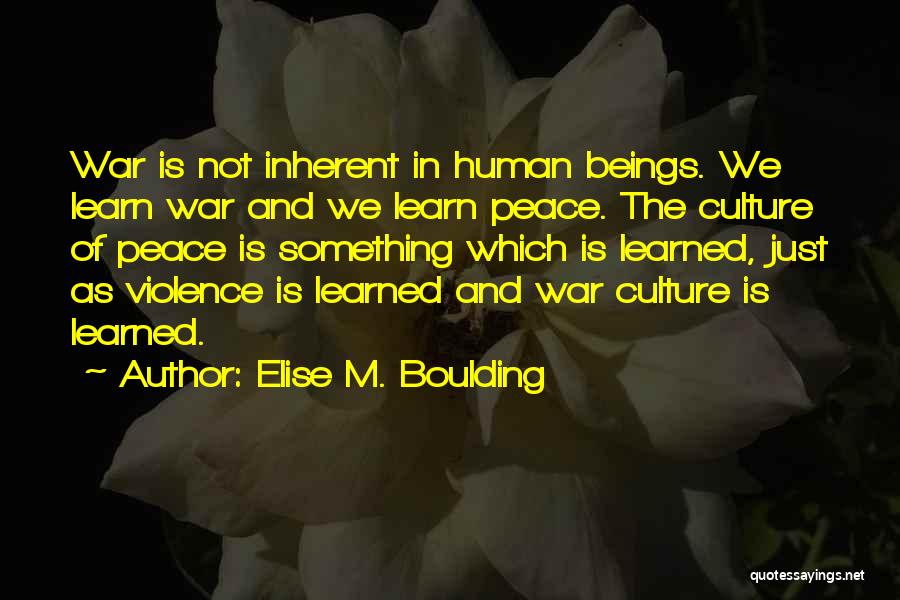 Elise M. Boulding Quotes: War Is Not Inherent In Human Beings. We Learn War And We Learn Peace. The Culture Of Peace Is Something