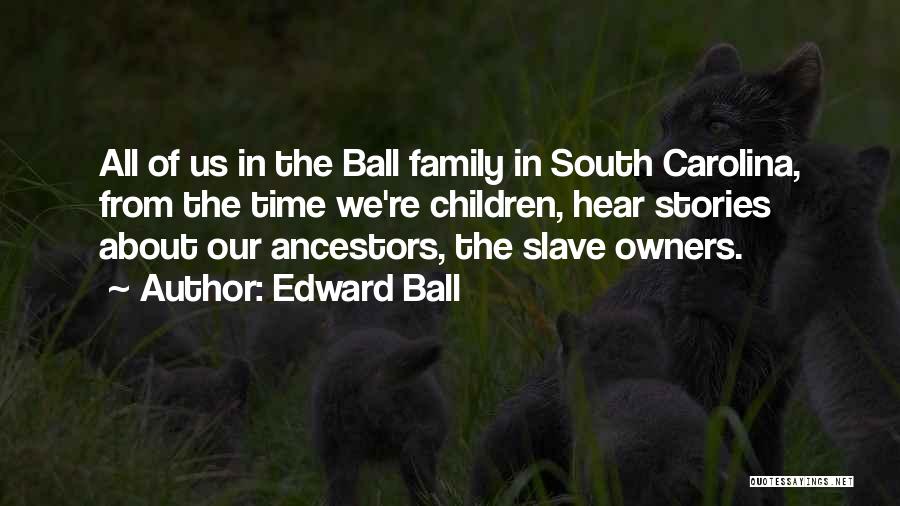 Edward Ball Quotes: All Of Us In The Ball Family In South Carolina, From The Time We're Children, Hear Stories About Our Ancestors,