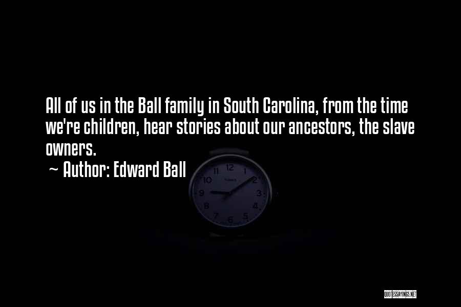 Edward Ball Quotes: All Of Us In The Ball Family In South Carolina, From The Time We're Children, Hear Stories About Our Ancestors,