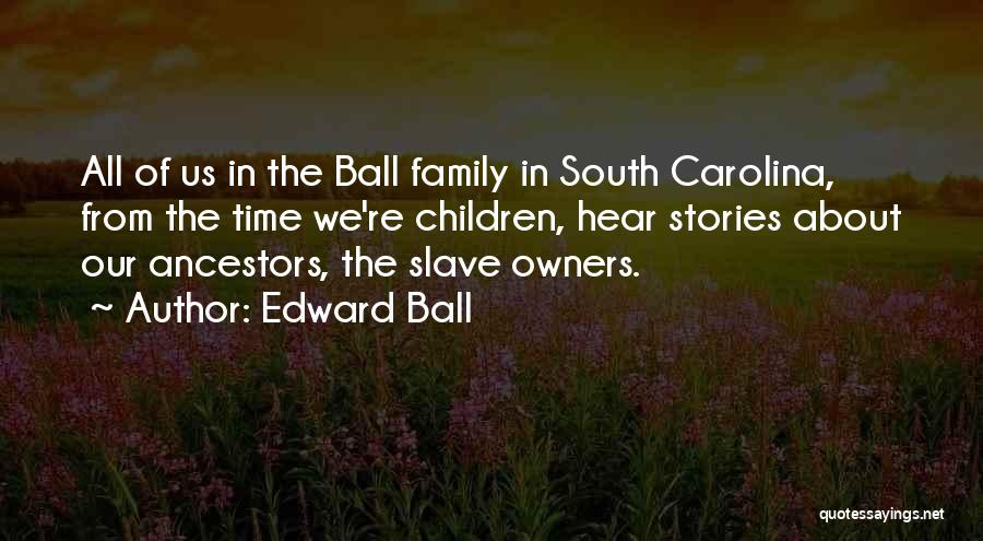 Edward Ball Quotes: All Of Us In The Ball Family In South Carolina, From The Time We're Children, Hear Stories About Our Ancestors,