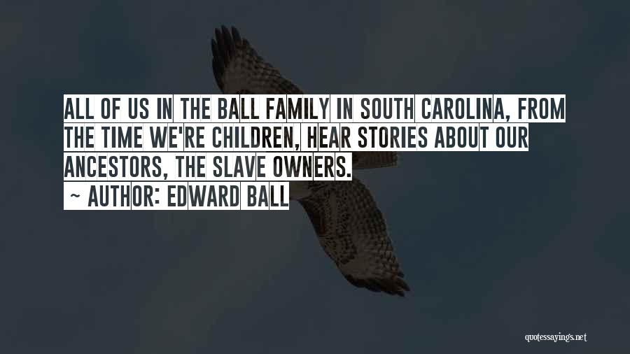 Edward Ball Quotes: All Of Us In The Ball Family In South Carolina, From The Time We're Children, Hear Stories About Our Ancestors,