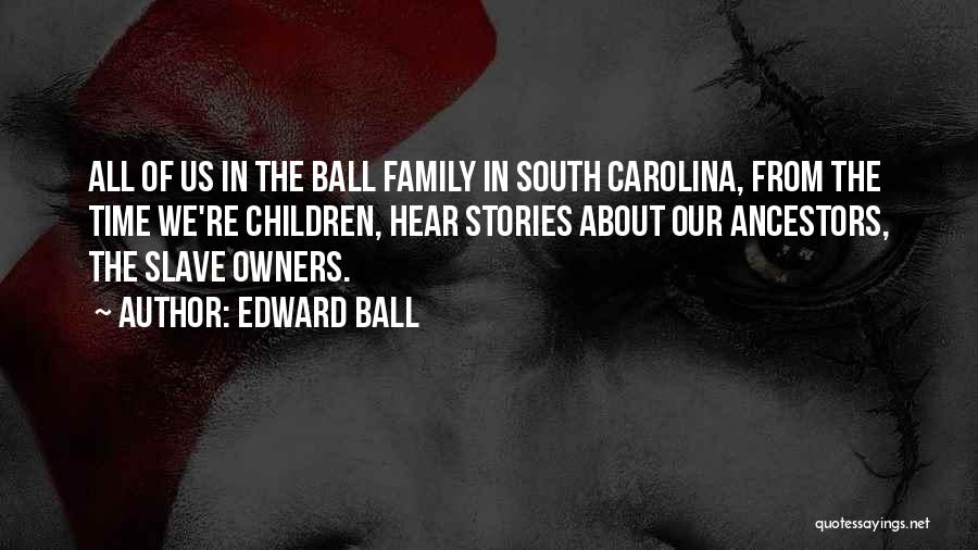 Edward Ball Quotes: All Of Us In The Ball Family In South Carolina, From The Time We're Children, Hear Stories About Our Ancestors,