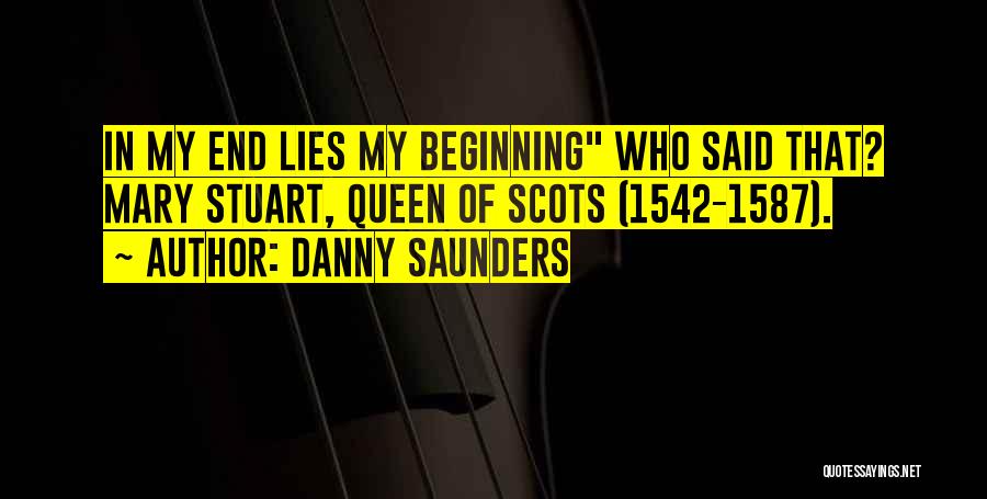 Danny Saunders Quotes: In My End Lies My Beginning Who Said That? Mary Stuart, Queen Of Scots (1542-1587).