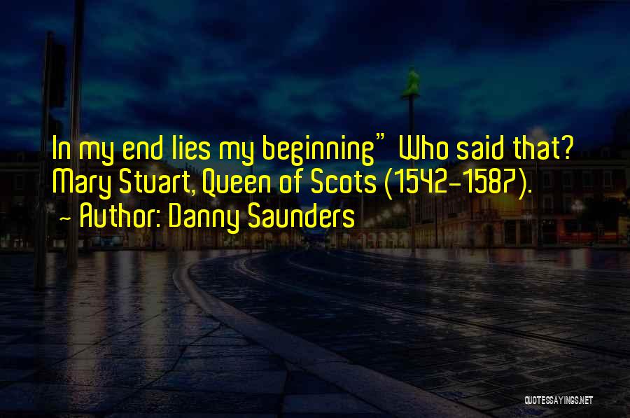 Danny Saunders Quotes: In My End Lies My Beginning Who Said That? Mary Stuart, Queen Of Scots (1542-1587).
