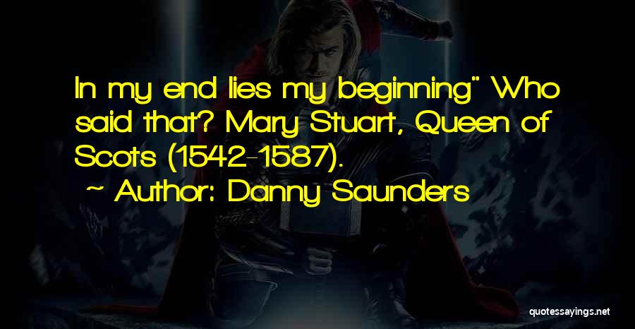 Danny Saunders Quotes: In My End Lies My Beginning Who Said That? Mary Stuart, Queen Of Scots (1542-1587).