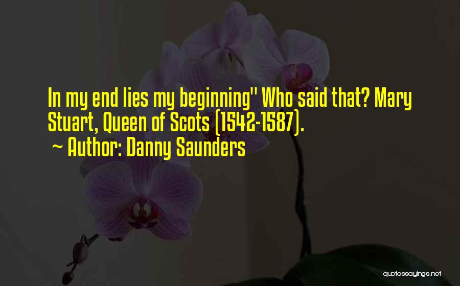 Danny Saunders Quotes: In My End Lies My Beginning Who Said That? Mary Stuart, Queen Of Scots (1542-1587).