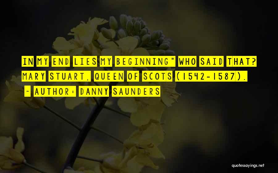 Danny Saunders Quotes: In My End Lies My Beginning Who Said That? Mary Stuart, Queen Of Scots (1542-1587).