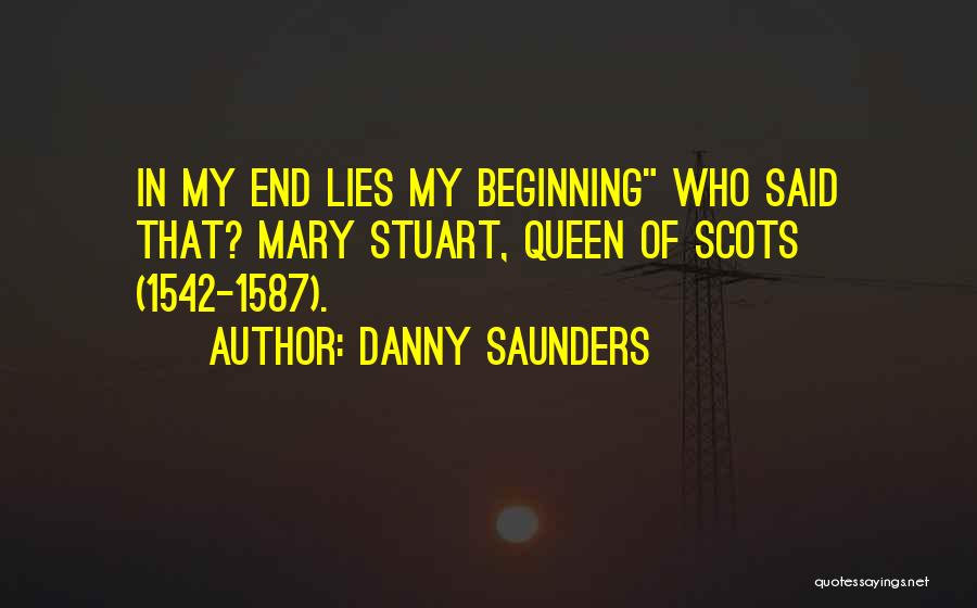 Danny Saunders Quotes: In My End Lies My Beginning Who Said That? Mary Stuart, Queen Of Scots (1542-1587).