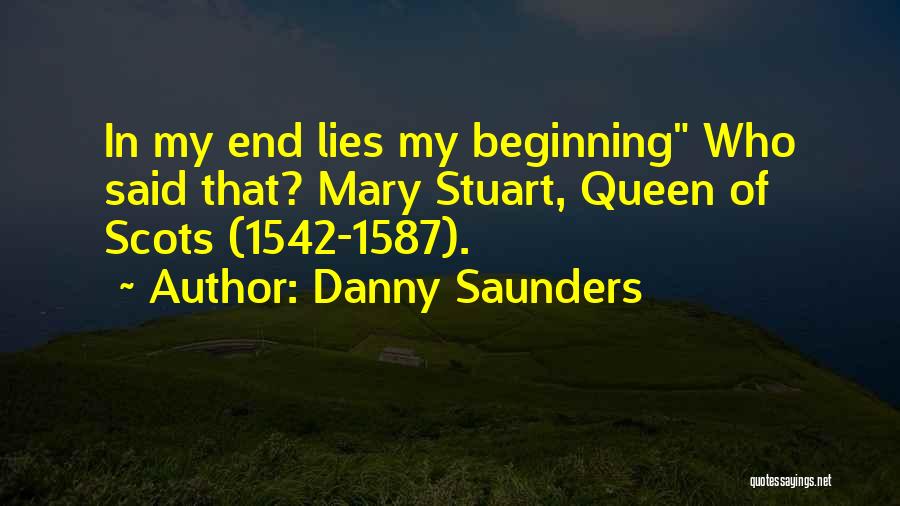 Danny Saunders Quotes: In My End Lies My Beginning Who Said That? Mary Stuart, Queen Of Scots (1542-1587).