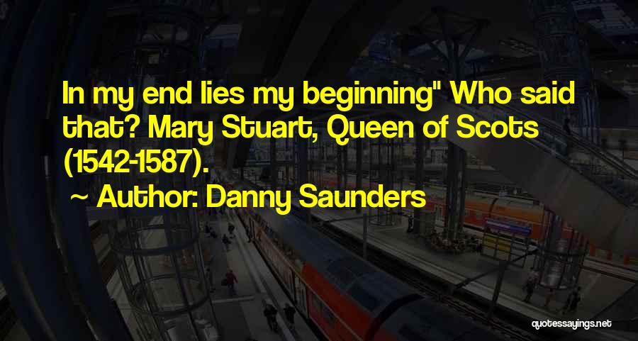 Danny Saunders Quotes: In My End Lies My Beginning Who Said That? Mary Stuart, Queen Of Scots (1542-1587).