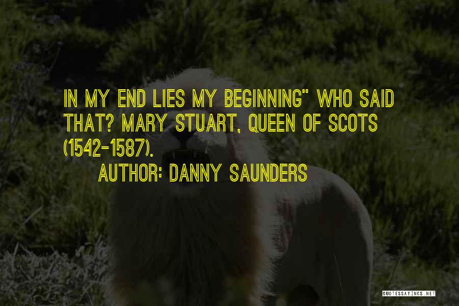 Danny Saunders Quotes: In My End Lies My Beginning Who Said That? Mary Stuart, Queen Of Scots (1542-1587).