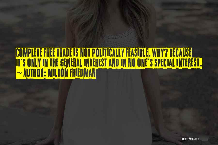 Milton Friedman Quotes: Complete Free Trade Is Not Politically Feasible. Why? Because It's Only In The General Interest And In No One's Special