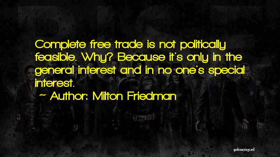 Milton Friedman Quotes: Complete Free Trade Is Not Politically Feasible. Why? Because It's Only In The General Interest And In No One's Special